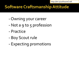 - Owning your career
- Not a 9 to 5 profession
- Practice
- Boy Scout rule
- Expecting promotions
http://bit.ly/softwareCraft
 