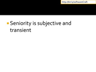  Seniority is subjective and
transient
http://bit.ly/softwareCraft
 