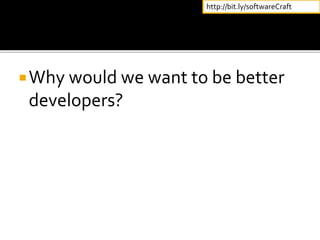 Why would we want to be better
developers?
http://bit.ly/softwareCraft
 
