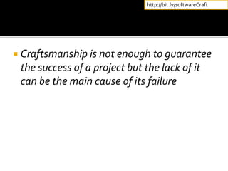  Craftsmanship is not enough to guarantee
the success of a project but the lack of it
can be the main cause of its failure
http://bit.ly/softwareCraft
 