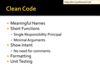  Meaningful Names
 Short Functions
 Single Responsibility Principal
 Minimal Arguments
 Show intent
 No need for comments
 Formatting
 UnitTesting
http://bit.ly/softwareCraft
 
