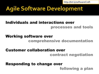 Individuals and interactions over
processes and tools
Working software over
comprehensive documentation
Customer collaboration over
contract negotiation
Responding to change over
following a plan
http://bit.ly/softwareCraft
 