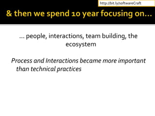 … people, interactions, team building, the
ecosystem
Process and Interactions became more important
than technical practices
http://bit.ly/softwareCraft
 