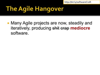  Many Agile projects are now, steadily and
iteratively, producing shit crap mediocre
software.
http://bit.ly/softwareCraft
 