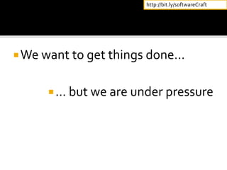 We want to get things done...
… but we are under pressure
http://bit.ly/softwareCraft
 