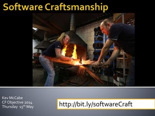 Kev McCabe
CF Objective 2014
Thursday 15th May http://bit.ly/softwareCraft
 