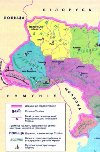 0іАСЛОВАЧЧИНА
Волинська
область
Житомир
ХмельницькийТернопіль
Вінниця
ОУжгород
3а«аРо
Івано-Франківськ
Космач
Чернівці
%ОЩНа
П О Л Ь Щ А
Брацлав
" Z .
ш Державний кордон України
©КИЇВ Столиця України
о
Межі та центри Автономної
Республіки Крим і областей
України
Примітка. Області, однойменні зі своїми
центрами, на карті не підписано
ПОЛЬЩА Держави, з якими межує Україна
ВОЛИНЬ
Назви історико-географічних та
етнографічних регіонів України
Музеї народної архітектури
і побуту
о.Зміїн
 