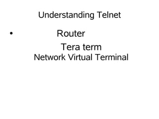 Understanding Telnet
●        Router
          Tera term
    Network Virtual Terminal
 