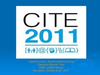Capital Humano, Responsabilidad Social Casandra Garrido Trejo CIDIE, UAEM, México Barcelona, Octubre 20-22  2011 