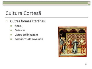 Cultura Cortesã
   Outras formas literárias:
       Anais
       Crónicas
       Livros de linhagem
       Romances de cavalaria




                                35
 