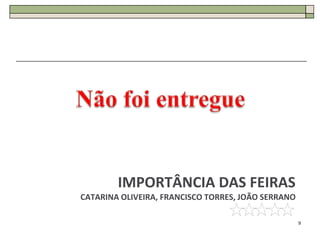 IMPORTÂNCIA DAS FEIRAS
CATARINA OLIVEIRA, FRANCISCO TORRES, JOÃO SERRANO

                                                    9
 