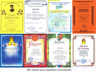 Вот малая часть маминых достижений

 