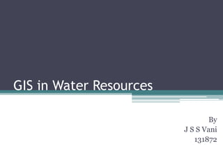 GIS in Water Resources
By
J S S Vani
131872

 
