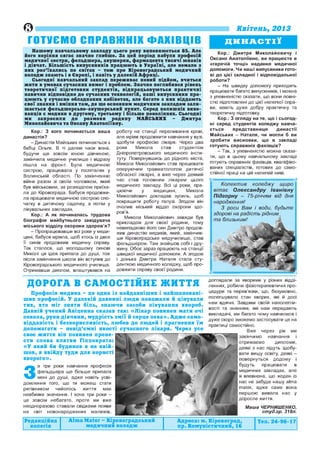 ©

Квітень, 2013

ГОТУЄМО СПРАВЖ НІХ ФАХІВЦІВ
Нашому навчальному закладу цього року виповнюється 85. А ле
його коріння сягає значно глибше. За цей період набули професій
медичної сестри, ф ельдш ера, акушерки, фармацевта тисячі юнаків
і дівчат. Більшість випускників працюють в Україн і, але немало з
них роз’їхали сь по світах - тож про Кіровоградський медичний
коледж знають і в Європі, і навіть у далекій Африці.
Сьогодні навчальний заклад переживає новий підйом, вчиться
жити в умовах сучасних вимог і проблем. Значно поглибився рівень
теоретичної підготовки студентів, відпрацьовуються практичні
навички відповідно до сучасних технологій, наші випускники пра­
цюють у сучасно обладнаних кабінетах, але багато з них віддають
свої знання і вміння там, де ще основним медичним закладом зали ­
шається фельдшерсько-акушерський пункт. Серед колиш ніх вихо­
ванців є медики в другому, третьому і більш е поколіннях. Сьогодні
ми запросили до
розмови р о д и н у МАЙСЬКИХ
Дмитра
Миколайовича та Оксану Анатоліївну.

Кор.: З кого починається ваша
династія?
-Д инастія Майських починається з
бабці Ольги. В ті далекі часи вона,
будучи ще зовсім юною дівчиною,
закінчила медичне училище і відразу
пішла на фронт. Була медичною
сестрою, працювала у госпіталях у
Волинській області. По закінченню
війни разом зі своїм чоловіком, який
був військовим, за розподілом приїха­
ла до Кіровограда. Бабуся продовжи­
ла працювати медичною сестрою спо­
чатку в дитячому садочку, а потім у
лікувальних закладах.
Кор.: А як починалась трудова
біографія майбутнього завідувача
міського відділу охорони здоров’я?
- Пропрацювавши всі роки у меди­
цині, бабуся мріяла, щоб хтось із двох
її синів продовжив медичну справу.
Так сталося, що молодшому синові
Миколі ця ідея припала до душі, тож
після закінчення школи він вступив до
Кіровоградського медичного училища.
Отримавши диплом, влаштувався на

роботу на станції переливання крові,
але мріяв продовжити навчання у вузі,
здобути професію лікаря. Через два
роки
Микола
став
студентом
Дніпропетровського медичного інсти­
туту. Повернувшись до рідного міста,
Микола Миколайович став працювати
оперуючим травматологом дитячої
обласної лікарні, а вже через деякий
час став головним лікарем цього
медичного закладу. Всі ці роки, пра­
цюючи
у
медицині,
Микола
Миколайович докладав зусиль, щоб
покращити роботу галузі. Згодом він
очолив міський відділ охорони здо­
ров’я.
Микола Миколайович завжди був
прикладом для своєї родини, тому
невипадково його син Дмитро продов­
жив династію медиків, який, закінчив­
ши Кіровоградське медучилище, став
фельдшером. Там знайшов собі і дру­
жину. Обоє зараз працюють на станції
швидкої медичної допомоги. А згодом
і донька Дмитра Наталя стала сту­
денткою медичного коледжу, щоб про­
довжити справу своєї родини.

ДОРОГА В САМОСТІЙНЕ ЖИТТЯ
П роф есія медика - це одна із найдавн іш и х і н ай ш ан ован іш их проф есій. У д ал ек ій д авнині лю д и п ов аж али й ц інували
тих, хто міг зняти б іл ь , зн аю чи засо би лік у в ан н я хвороб.
Давній учений А віцен н а сказав так: « Л і к а р повинен мати очі
сок ола, руки дівчини, мудрість з м ії й серце л е в а » . А д ж е сам о­
відданість і безкорисливість, лю бов до лю д ей і прагнення їм
допомагати - невід’ємні якості сучасного лік а р я . Ч ерез усе
своє життя він повинен проне­
сти с л о в а клятви Гіппократа:
« У який би будинок я не ввій­
ш ов, я ввійду туди д ля користі
х в о р о г о ».
а три роки навчання професія
фельдшера ще більше припала
мені до душі, адже навіть усві­
домлення того, що ти можеш стати
рятівником
чийогось життя
має
неабияке значення. І хоча три роки це зовсім небагато, проте ми вже
неодноразово ставали свідками появи
на світ новонароджених малюків,

З

Р ед акц ійна
колегія

A lm a M ater - Кіровоградський
медичним колед ж

ДИНАСТІЇ
Кор.: Дмитре Миколайовичу і
Оксано Анатоліївно, ви працюєте в
«гарячій точці» надання медичної
допомоги. Чи наші випускники гото­
ві до цієї складної і відповідальної
роботи?
- На швидку допомогу приходять
працювати багато випускників, і можна
з упевненістю сказати, що вони повні­
стю підготовлені до цієї нелегкої спра­
ви, мають дуже добру практичну та
теоретичну підготовку.
Кор.: З огляду на те, що і сьогод­
ні серед студентів коледжу навча­
ється
представниця
династії
Майських - Наталя, чи могли б ви
зробити висновки, що в закладі
готують справжніх фахівців?
- Так, з упевненістю можна сказа­
ти, що в цьому навчальному закладі
готують справжніх фахівців, кваліфіко­
ваних спеціалістів, готових до само­
стійної праці на цій нелегкій ниві.
К о л е кт и в к о л е д ж у щ иро
в іт а є О л е кс а н д р у Ів а н ів н у
П ід го р н у - 75-річчям від дня
н ародж ення!
З р оси Вам і води, будьт е
зд о ро ві на р адіст ь рідним
т а б лизьким !

доглядали за хворими у різних відді­
леннях, робили фізіотерапевтичні про­
цедури та перев’язки, що, безумовно,
полегшувало стан хворих, які й досі
нам вдячні. Завдяки своїй наполегли­
вості та знанням, які нам передають
викладачі, ми багато чому навчилися і
дуже скоро зможемо застосувати це на
практиці самостійно.
Вже через рік ми
закінчимо навчання і
отримаємо
дипломи,
деякі з нас підуть здобу­
вати вищу освіту, деякі повернуться додому і
будуть
працювати
в
медичних закладах, але
я впевнена, що жоден із
нас не забуде нашу alma
mater, адже саме вона
першою вивела нас у
доросле життя.
Маша ЧЕРНИШЕНКО,
студ.гр. 318л.

А д р е са : м. К іровоград,
пр. Комуністичним, 16

Т ел. 2 4-96-17

 