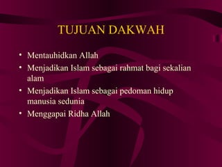 TUJUAN DAKWAH 
• Mentauhidkan Allah 
• Menjadikan Islam sebagai rahmat bagi sekalian 
alam 
• Menjadikan Islam sebagai pedoman hidup 
manusia sedunia 
• Menggapai Ridha Allah 
 