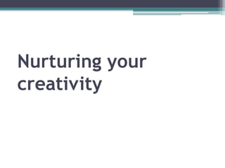 Nurturing your
creativity
 
