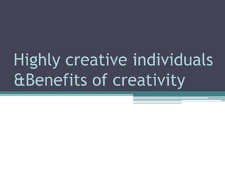 Highly creative individuals
&Benefits of creativity
 