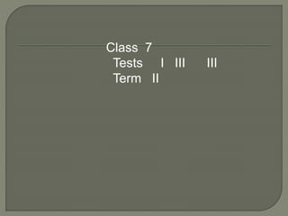 Class 7
Tests I III III
Term II
 