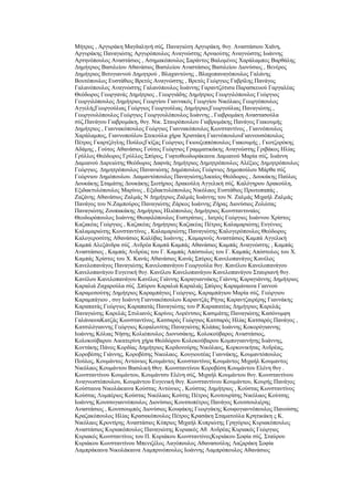 Μήηξνο , Αξγπξάθε Μαγδαιελή ζχδ. Παλαγηψηε Αξγπξάθε, ζπγ. Αλαζηάζηνπ Υατλε,
Αξγπξάθεο Παλαγηψηεο Αξγπξφπνπινο Αλαγλψζηεο Αξλανχηεο Αλαγλψζηεο Ησάλλεο
Αξηελφπνπινο Αλαζηάζηνο , Αζεκαθφπνπινο ΢αξάληνο Βαινκέλνο Υαξάιακπνο Βαξζάιεο
Γεκήηξηνο Βαζηιείνπ Αζαλάζηνο Βαζηιείνπ Αλαζηάζηνο Βαζηιείνπ Γηνλχζηνο , Βελέξνο
Γεκήηξηνο Βηηπγηαλλνχ Γεκεηξνχ , Βιαραληψλεο , Βιαρνπαλαγφπνπινο Γαιάλεο
Βνπηφπνπινο Δπζηάζηνο Βξεηφο Αλαγλψζηεο , Βξεηφο Γεψξγηνο Γαβξίιεο Παλάγνο
Γαιαλφπνπινο Αλαγλψζηεο Γαιαλφπνπινο Ησάλλεο Γαξαληδφηηζα Παξαζθεπνχ Γαξγαιέαο
Θεφδσξνο Γεσξγαλάο Γεκήηξηνο , Γεσξγηάδεο Γεκήηξηνο Γεσξγηιφπνπινο Γεψξγηνο
Γεσξγηιφπνπινο Γεκήηξηνο Γεσξγίνπ Γηαλλαθφο Γεσξγίνπ Νηθφιανο Γεσξγφπνπινο
ΑγγειήοΓεσξγνχιηαο Γεψξγηνο Γεσξγνχιηαο ΓεκήηξηνοΓεσξγνχιηαο Παλαγηψηεο ,
Γεσξγνπιφπνπινο Γεψξγηνο Γεσξγνπιφπνπινο Ησάλλεο , Γηαβξνκάθε Αλαζηαζνχια
ζχδ.Παλάγνπ Γηαβξνκάθε, ζπγ. Νηθ. ΢ηαπξφπνπινπ Γηαβξνκάθεο Παλάγνο Γηαθνπκήο
Γεκήηξηνο , Γηαλλαθφπνπινο Γεψξγηνο Γηαλλαθφπνπινο Κσλζηαληίλνο , Γηαλλφπνπινο
Υαξάιακπνο, Γηαλλνπνχινπ ΢ηεθνχια ρήξα Υξηζηάθε ΓηαλλφπνπινπΓηαλλνπζφπνπινο
Πέηξνο Γθαξηδφγιεο ΠνχινοΓθίδαο Γεψξγηνο Γθηνπδεππφπνπινο Γηαθνπκήο , Γθνηδνξφθεο
Αδάκεο , Γνχηνο Αζαλάζηνο Γνχηνο Γεψξγηνο Γξακκαηηθάθεο Αλαγλψζηεο Γξηβάθνο Ζιίαο
Γξχιινο Θεφδσξνο Γξχιινο ΢πχξνο, Γπθηνζενδσξάθαηλα Γακηαλνχ Μαξία ζχδ. Ησάλλε
Γακηαλνχ Γαξεηψηεο Θεφδσξνο Γαθλάο Γεκήηξηνο Γεκεηξφπνπινο Αιέμηνο Γεκεηξφπνπινο
Γεψξγηνο. Γεκεηξφπνπινο Παλαληψηεο Γεκφπνπινο Γεψξληνο Γεκνπνχινπ Μάξζα ζχδ
Γεψξληνπ Γεκφπνπινπ. Γηακαληφπνπινο ΠαλαγηψηεοΓηθαίνο Θεφδσξνο , Γνπθάθεο Παχινο
Γνπθάθεο ΢ηακάηεο Γνπθάθεο ΢σηήξηνο Γξαθνχιε Αγγειηθή ζχδ. Καιφγεξνπ Γξαθνχιε,
Δμηδαθηπιφπνπινο Μαξίλνο , Δμηδαθηπιφπνπινο Νηθφιανο Δπζηάζηνο Πξσηνπαπάο ,
Εαδάλεο Αζαλάζηνο Εαικάο Ν Γεκήηξηνο Εαικάο Ησάλλεο ηνπ Ν. Εαικάο Μηραήι Εαικάο
Παλάγνο ηνπ Ν.Εακπνχξνο Παλαγηψηεο Εάξθνο Ησάλλεο Εήξαο Γηνλχζηνο Ενιψηαο
Παλαγηψηεο Ενππαθάθεο Γεκήηξηνο Ζιηφπνπινο Γεκήηξηνο Κσλζηαληηλαίνο
Θενδσξφπνπινο Ησάλλεο Θενθηιφπνπινο Δπζηξάηηνο , Ηαηξφο Γεψξγηνο Ησάλλνπ Υξίζηνο
Καδαθέαο Γεψξγηνο , Καδαθέαο Γεκήηξηνο Καδαθέαο Πέηξνο Καιακαξηψηεο Δπγέληνο
Καιακαξηψηεο Κσλζηαληίλνο , Καιακαξηψηεο Παλαγηψηεο Καινγεξφπνπινο Θεφδσξνο
Καινγεξνζίηεο Αζαλάζηνο Καιχβαο Ησάλλεο , Κακαξηλφο Αλαζηάζηνο Κακπά Αγγειηθή
Κακπά Αιεμάλδξα ζχδ .Αλδξέα Κακπά Κακπάο Αζαλάζηνο Κακπάο Αλαγλψζηεο , Κακπάο
Αλαζηάζηνο , Κακπάο Αλδξέαο ηνπ Γ. Κακπάο Απφζηνινο ηνπ Γ. Κακπάο Απφζηνινο ηνπ Υ.
Κακπάο Υξίζηνο ηνπ Υ. Καλάο Αζαλάζηνο Καλάο ΢πχξνο Καλεινπαλάγνο Καλέινο
Καλεινπαλάγνο Παλαγηψηεο Καλεινπαλάγνπ Γεσξγνχια ζπγ. Καλέινπ Καλεινπαλάγνπ
Καλεινπαλάγνπ Δπγεληθή ζπγ. Καλέινπ Καλεινπαλάγνπ Καλεινπαλάγνπ ΢ηαπξηαλή ζπγ.
Καλέινπ Καλεινπαλάγνπ Καλέινο Γηάλλεο Καξαγηαλλάθεο Γηάλλεο Καξαγηάλλεο Γεκήηξηνο
Καξαιηά Εαραξνχια ζχδ .΢πχξνπ Καξαιηά Καξαιηάο ΢πχξνο Καξακάλαηλα Γηαλλνχ
Καξακεζνχηεο Γεκήηξηνο Καξακπάγηνο Γεψξγηνο, Καξακπάγηνπ Μαξία ζχδ. Γεψξγηνπ
Καξακπάγηνπ , ζπγ Ησάλλε Γηαλλαθφπνπινπ Καξαληδάο Ρήγαο Καξαληδαηξέξεο Γηαλλάθεο
Καξαπαηάο Γεψξγηνο Καξαπαηάο Παλαγηψηεο ηνπ P.Καξαπαηέαο Γεκήηξηνο Καξειάο
Παλαγηψηεο Καξειάο ΢ηπιηαλφο Καξίλνο Λνξέληζνο Καζηκάηεο Παλαγηψηεο Καζφλπκθε
ΓαιάλαηλαΚαηδάο Κσλζηαληίλνο, Καηζαξφο Γεψξγηνο Καηζαξφο Ζιίαο Καηζαξφο Παλάγνο ,
Καηζηιφγηαλλεο Γεψξγηνο Κεθαινλίηεο Παλαγηψηεο Κιάπαο Ησάλλεο Κνθνξφγηαλλεο
Ησάλλεο Κφιηαο Νήζεο Κνιηφπνπινο Γηνλπζάθεο, Κνινθνχβαξνο Αλαζηάζηνο,
Κνινθνχβαξνπ Αηθαηεξίλε ρήξα Θεφδψξνπ Κνινθνχβαξνπ Κνκπνγηαλλήηεο Ησάλλεο,
Κνληάθεο Πάλνο Κνξδίαο Γεκήηξηνο Κνξδνλνχξεο Νηθφιανο, Κνξθνληθήηαο Αλδξέαο,
Κνξνβέζεο Γηάλλεο, Κνξνβέζεο Νηθνιανο. Κνπγηνπηέαο Γηαλλάθεο, Κνπκαληφπνπινο
Πνχινο, Κνπκάληνο Αληψληνο Κνπκάληνο Κσλζηαληίλνο Κνπκάληνο Μηραήι Κνπκαληνο
Νηθφιανο Κνπκάληνπ Βαζηιηθή Θπγ. Κσλζηαληίλνπ Κνξνβέζε Κνπκάληνπ Διέλε ζπγ .
Κσλζηαληίλνπ Κνπκάληνπ, Κνπκάληζπ Διέλε ζχδ. Μηραήι Κνπκάληνπ ζπγ. Κσλζηαληίλνπ
Αλαγλσζηφπνπινπ, Κνπκάληνπ Δπγεληθή ζπγ. Κσλζηαληίλνπ Κνπκάληνπ, Κνπξήο Παλάγνο
Κνχζηαηλα Νηθνιάθαηλα Κνχζηαο Αληψληνο , Κνχζηαο Γεκήηξηνο , Κνχζηαο Κσλζηαληίλνο
Κνχζηαο Λπκπέξηνο Κνχζηαο Νηθφιανο Κνχηεο Πέηξνο Κνπηνπξίζεο Νηθφιανο Κνχηζεο
Ησάλλεο Κνπηζνγηαλλφπνπινο Γηνλχζηνο Κνπηζνπέηξνο Παλάγνο Κνπηζνπιηέξεο
Αλαζηάζηνο , Κνπηζνπκπφο Γηνλχζηνο Κνπθάθεο Γεσξγάθεο Κνπθνγηαλλφπνπινο Παλνχζεο
Κξαδαθφπνπινο Ζιίαο Κξαζαθφπνπινο Πέηξνο Κξαζάθε ΢ηακαηνχια Κξεηηθάθε ο Κ.
Νηθφιανο Κξνληίξεο Αλαζηάζηνο Κχπξηνο Μηραήι Κππξηψηεο Γξεγφξηνο Κπξηαθφπνπινο
Αλαζηάζηνο Κπξηαθφπνπινο Παλαγηψηεο Κπξηαθφο Αζ. Αλδξέαο Κπξηαθφο Γεψξγηνο
Κπξηαθφο Κσλζηαληίλνο ηνπ Π. Κπξηάθνπ ΚσλζηαληiλνοΚπξηάθνπ ΢νθία ζχδ. ΢ηαχξνπ
Κπξηάθνπ Κσλζηαληίλνπ Μπεληδέινο Λαγφπνπινο Αζαλαζνχιεο Λαδαξάθε ΢νθία
Λακπξάθαηλα Νηθνιάθαηλα Λακπξηλφπνπινο Ησάλλεο Λακπξφπνπινο Αζαλάζηνο
 