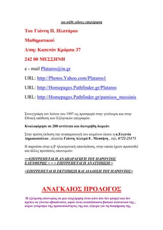 γηα θάζε είδνπο επηρείξεζε
Σνπ Γηάλλε Π. Πιαηάξνπ
Μαζεκαηηθνχ
Α/ζε: Καπεηάλ Κξφκπα 37
242 00 ΜΒ΢΢ΔΝΔ
e - mail Plataros@in.gr
URL: http://Photos.Yahoo.com/Plataros1
URL: http://Homepages.Pathfinder.gr/Plataros
URL: http://Homepages.Pathfinder.gr/pamisos_messinis
΢πλεγγξάθε ηνλ Ηνχλην ηνπ 1997 σο πξνζθνξά ζηελ γελέηεηξα θαη ζηελ
Δζληθή ππφζεζε ησλ Διιεληθψλ επηγξαθψλ.
Κπθινθφξεζε ζε 200 αληίηππα θαη δηελεκήζε δσξεάλ.
΢ηελ πξψηε έθδνζε ηελ αλαπαξαγσγή ηνπ θεηκέλνπ έθαλε ε θ.Βπγελία
Αεκαθνπνχινπ , πιαηεία Γηάλλε Ώιεπξά 8 , Μεζζήλε , ηει. 0722-25373
Ζ παξνχζα είλαη ε β' ειεθηξνληθή επαλέθδνζε, ζηελ νπνία έρνπλ πξνζηεζεί
θαη άιιεο πξνηάζεηο επσλπκηψλ.
==ΔΠΙΣΡΔΠΔΣΑΙ Η ΑΝΑΠΑΡΑΓΩΓΗ ΣΟΤ ΠΑΡΟΝΣΟ΢
ΔΛΔΤΘΔΡΩ΢ = = = ΔΠΙΣΡΔΠΔΣΑΙ Η ΑΝΑΣΤΠΩ΢Η =
=ΔΠΙΣΡΔΠΔΣΑΙ Η ΔΚΣΤΠΩ΢Η ΚΑΙ ΓΙΑΓΟ΢Η ΣΟΤ ΠΑΡΟΝΣΟ΢=
ΏΝΏΓΚΏΕΟ΢ ΠΡΟΛΟΓΟ΢
Δ εμεχξεζε επσλπκίαο ζε κηα επηρείξεζε είλαη θάηη πνπ δελ κπνξεί θαη δελ
πξέπεη λα γίλεηαη αβαζάληζηα, αθνχ είλαη αλαπφζπαζην βαζηθφ ζπζηαηηθφ ηεο ,
θχξην γλψξηζκα ηεο πξνζσπηθφηεηαο ηεο θαη γέθπξα γηα ηε δηαθήκηζε ηεο.
 