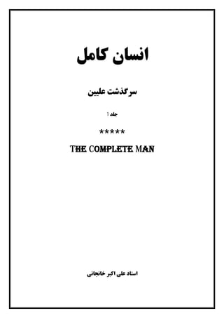 ‫ﮐﺎﻣﻞ‬ ‫اﻧﺴﺎن‬
‫ﻋﻠﯿﯿﻦ‬ ‫ﺳﺮﮔﺬﺷﺖ‬
‫ﺟﻠﺪ‬1
*****
The Complete Man
‫اﺳﺘﺎد‬‫اﮐﺒﺮ‬ ‫ﻋﻠﯽ‬‫ﺧﺎﻧﺠﺎﻧﯽ‬
 