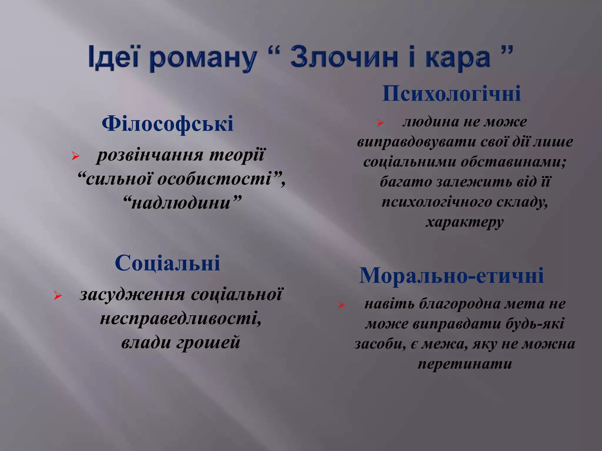 Філософські
 розвінчання теорії
“сильної особистості”,
“надлюдини”
Соціальні
 засудження соціальної
несправедливості,
влади грошей
Психологічні
 людина не може
виправдовувати свої дії лише
соціальними обставинами;
багато залежить від її
психологічного складу,
характеру
Морально-етичні
 навіть благородна мета не
може виправдати будь-які
засоби, є межа, яку не можна
перетинати
 