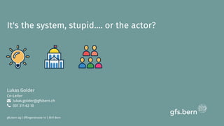 It's the system, stupid.... or the actor?
gfs.bern ag | Effingerstrasse 14 | 3011 Bern
Lukas Golder
Co-Leiter
lukas.golder@gfsbern.ch
031 311 62 10
 