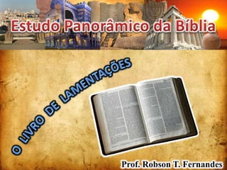Estudo Panorâmico da Bíblia O  LIVRO  DE  LAMENTAÇÕES Prof. Robson T. Fernandes 