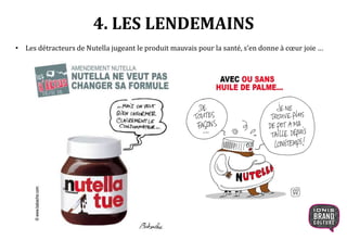 4. LES LENDEMAINS
• Les détracteurs de Nutella jugeant le produit mauvais pour la santé, s’en donne à cœur joie …
 