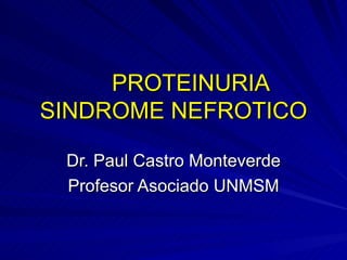PROTEINURIA SINDROME NEFROTICO Dr. Paul Castro Monteverde Profesor Asociado UNMSM 