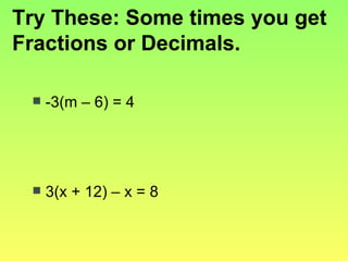 Try These: Some times you get Fractions or Decimals. -3(m – 6) = 4 3(x + 12) – x = 8 