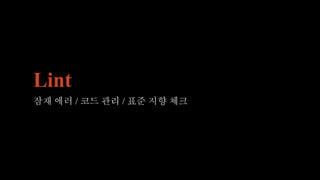 Lint
잠재 에러 / 코드 관리 / 표준 지향 체크
 