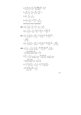 111
3)
( )( )
( ) 5555
ba
ba
bababa
ba
ba −
=
⋅+
+−
=⎟
⎠
⎞
⎜
⎝
⎛
+⋅
+
−
4) 1
11
=
−
⋅
−
=⎟
⎠
⎞
⎜
⎝
⎛
−⋅
− ab
ba
ba
ab
abba
ab
5)
1
1
1:1
−
=⎟
⎠
⎞
⎜
⎝
⎛
−
a
a
a
;
6)
1
1
:
1
: 2
22
+
=
+
=⎟
⎠
⎞
⎜
⎝
⎛
+
b
b
b
b
b
b
bb
(опечатка в ответе задачника).
496. 1)
1
1
1
11
1:
1
1
−
+
=
−
⋅
+
=⎟
⎠
⎞
⎜
⎝
⎛
−⎟
⎠
⎞
⎜
⎝
⎛
+
a
a
a
a
a
a
aa
2)
( )
2
22
1
b
ba
b
aab
b
aab
b
a
a
b
a
a
−⋅
=
−
⋅
+
=⎟
⎠
⎞
⎜
⎝
⎛
−⋅⎟
⎠
⎞
⎜
⎝
⎛
+
497. 1) =
−
+−
⋅
+
+−+
=⎟
⎠
⎞
⎜
⎝
⎛
−
+⋅⎟
⎠
⎞
⎜
⎝
⎛
+
−
−
ba
bba
ba
baba
ba
b
ba
ba 2222
21
22
4
ba
ab
−
=
2) =
+
−+
⋅
−
++−
=⎟
⎠
⎞
⎜
⎝
⎛
+
−⋅⎟
⎠
⎞
⎜
⎝
⎛
−
+
+
ba
aba
ba
baba
ba
a
ba
ba 2222
21 22
4
ba
ab
−
498. 1) =
+
−
⋅
−
+−+
=
+
−
⋅⎟
⎠
⎞
⎜
⎝
⎛
+
−
− ba
ba
ba
baba
ba
ba
baba 11
5566
11
56
22
( ) ( )
( ) ( ) ( ) babababa
baba
+
=
+⋅+⋅−
−⋅+
=
1
11
11
2)
( ) ( ) ( )
=
+⋅
⋅
+⋅
++
=
+⋅
⋅⎟
⎠
⎞
⎜
⎝
⎛
+
+
dc
c
dcc
cdc
dc
c
dcc 218
333
218
33
( )
( ) ( ) ( )dcdcdc
dc
+⋅
=
+⋅+⋅
+⋅
=
6
1
218
23
3)
( )
=
+⋅
−+−
=
⎟
⎟
⎠
⎞
⎜
⎜
⎝
⎛
+
−
+
+−
2
21
:
1
2
2
2
1
:
1 2
2
2
yy
yy
y
y
yyy
y
y
y
( ) ( )
( ) 1
2
1
21
2 −
+
=
−⋅
+⋅−
=
y
y
yy
yyy
 