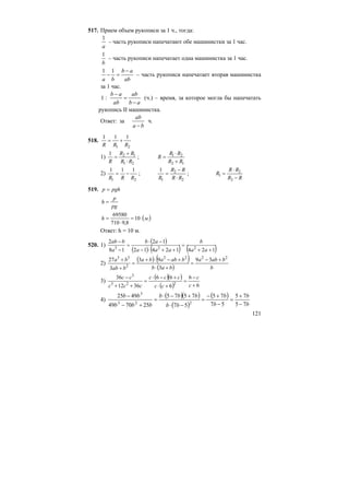121
517. Прием объем рукописи за 1 ч., тогда:
a
1
– часть рукописи напечатают обе машинистки за 1 час.
b
1
– часть рукописи напечатает одна машинистка за 1 час.
ab
ab
ba
−
=−
11
– часть рукописи напечатает вторая машинистка
за 1 час.
ab
ab
ab
ab
−
=
−
:1 (ч.) – время, за которое могла бы напечатать
рукопись II машинистка.
Ответ: .чза
ba
ab
−
518.
21
111
RRR
+=
1)
21
121
RR
RR
R ⋅
+
= ;
12
21
RR
RR
R
+
⋅
=
2)
21
111
RRR
−= ;
2
2
1
1
RR
RR
R ⋅
−
= ;
RR
RR
R
−
⋅
=
2
2
1
519. pghp =
pg
p
h =
( ).10
8,9710
69580
мh =
⋅
=
Ответ: h = 10 м.
520. 1)
( )
( ) ( ) ( )12412412
12
18
2
223
++
=
++⋅−
−⋅
=
−
−
aa
b
aaa
ab
a
bab
2)
( ) ( )
( ) b
baba
bab
bababa
bab
ba 2222
2
33
39
3
93
3
27 +−
=
+⋅
+−⋅+
=
+
+
3)
( )( )
( ) 6
6
6
66
3612
36
223
3
+
−
=
+⋅
+−⋅
=
++
−
c
c
cc
ccc
ccc
cc
4)
( )( )
( )
( )
b
b
b
b
bb
bbb
bbb
bb
75
75
57
75
57
7575
257049
4925
223
3
−
+
=
−
+−
=
−⋅
+−⋅
=
+−
−
 