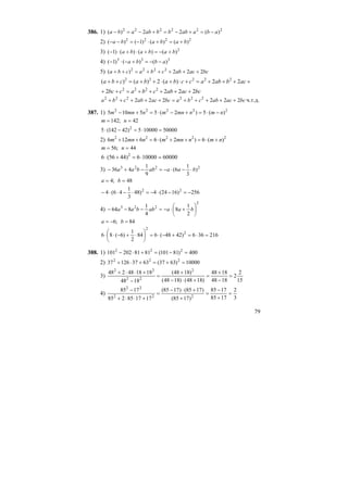 79
386. 1) 222222
)(22)( abaabbbababa −=+−=+−=−
2) 2222
)()()1()( bababa +=+⋅−=−−
3) 2
)()()()1( bababa +−=+⋅+⋅−
4) 333
)()()1( abba −−=+−⋅−
5) bcacabcbacba 222)( 2222
+++++=++
++++=+⋅+⋅++=++ acbabaccbabacba 22)(2)()( 22222
bcacabcbacbc 2222 2222
+++++=++
bcacabcbabcacabcba 222222 222222
+++++=+++++ ч.т.д.
387. 1) 22222
)(5)2(55105 nmnmnmnmnm −⋅=+−⋅=+−
;142=m 42=n
50000100005)42142(5 2
=⋅=−⋅
2) 22222
)(6)2(66126 nmnmnmnmnm +⋅=++⋅=++
;56=m 44=n
60000100006)4456(6 2
=⋅=+⋅
3) 2223
)
3
1
6(
9
1
436 baaabbaa ⋅−⋅−=−+−
;4=a 48=b
256)1624(4)48
3
1
46(4 22
−=−⋅−=⋅−⋅⋅−
4)
2
223
2
1
8
4
1
864 ⎟
⎠
⎞
⎜
⎝
⎛
+⋅−=−−− baaabbaa
;6−=a 84=b
216366)4248(684
2
1
)6(86 2
2
=⋅=+−⋅=⎟
⎠
⎞
⎜
⎝
⎛
⋅+−⋅⋅
388. 1) 400)81101(8181202101 222
=−=+⋅−
2) 10000)6337(633712637 222
=+=+⋅+
3)
15
2
2
1848
1848
)1848()1848(
)1848(
1848
181848248 2
22
22
=
−
+
=
+⋅−
+
=
−
+⋅⋅+
4)
3
2
1785
1785
)1785(
)1785()1785(
171785285
1785
222
22
=
+
−
=
+
+⋅−
=
+⋅⋅+
−
 