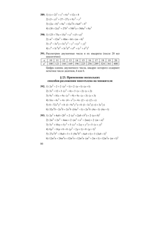 80
389. 1) 8126)2( 233
+++=+ xxxx
2) 323
92727)3( yyyy −+−=−
3) 32233
6128)2( babbaaba −+−=−
4) 32233
8365427)23( abaabbab +++=+
390. 1) 332
)5(1575125 aaaa +=+++
2) 323
)4(644812 −=−+− mmmm
3) 3232246
)(33 yxyyxyxx −=−+−
4) 322642246
)(33 dcddcdcc +=+++
391. Рассмотрим двузначные числа и их квадраты (после 20 все
аналогично):
a 10 11 12 13 14 15 16 17 18 19 20
a2
100 121 144 169 196 225 256 289 324 361 400
Цифра единиц двузначного числа, квадрат которого содержит
нечетное число десятков, 4 или 6.
§ 23. Применение нескольких
способов разложения многочлена на множители
392. 1) )1()1(2)1(222 22
+⋅−⋅=−⋅=− aaaa
2) )2()2(3)4(3123 22
+⋅−⋅=−⋅=− xxxx
3) )3()3(9)9(9819 23
+⋅−⋅=−⋅=− xxxxxxx
4) )2()2(4)4(4416 23
xxxxxxx +⋅−⋅=−⋅=−
5) )31()31(8)91(8728 332626
yxyxyxyx +⋅−⋅=−⋅=−
6) )14()14(2)116(2232 22224
+⋅−⋅=−⋅=− aabaabababa
393. 1) 22222
)(2)2(2242 bababababa +⋅=++⋅=++
2) 22222
)(2)2(2422 nmmnnmmnnm −⋅=−+⋅=−+
3) 22222
)(5)2(55105 yxyxyxyxyx +⋅=++⋅=++
4) 222
)1(8)12(88168 −⋅=+−⋅=+− ppppp
5) 22222
)13(3)169(331827 −⋅=+−⋅=+− ababbaabba
6) 2323345
)1(12)12(12122412 +⋅=++⋅=++ mnmmmnmnmnmnm
 