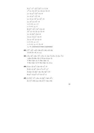 83
3) 0122 2345
=−++−− xxxxx
0)1()1(2)1( 24
=−+−⋅−−⋅ xxxxx
0)12()1( 24
=+−⋅− xxx
0)1()1( 22
=−⋅− xx
0)1()1()1( 22
=+⋅−⋅− xxx
0)1()1( 23
=+⋅− xx
01 =+x ; 11 −=x
01 =−x ; 12 =x
4) 02222 234
=+−− xxxx
0)1(2)1(2 3
=−⋅−−⋅ xxxx
0)22()1( 3
=−⋅− xxx
0)1()1(2 2
=−⋅−⋅ xxx
0)1()1(2 2
=+⋅−⋅ xxx
01 =+x ; 11 −=x
01 =−x ; 12 =x ; 02 =x
03 =x . (опечатка в ответе задачника).
402. )4113()1427()1427(1427 22
⋅=+⋅−=−
,4113:4113 =⋅ ч. т. д.
403. =−+−⋅+−−=−−− )7227()7227()72()27( 22
nnnnnn
)1()1(95)99()55( −⋅+⋅⋅=−⋅+= nnnn
)1)(1(95:)1)(1(95 −+=−+⋅ nnnn
)1)(1(59:)1)(1(95 −+=−+⋅ nnnn , ч.т.д.
404. 1) 8)42()2( 32
−=++⋅− aaaa
2) 3322
)()( xbxbxbxb +=+−⋅+
3) 278)964()32( 32
+=+−⋅+ aaaa
4) 1)1()1( 6242
−=++⋅− aaaa
405. 1) )39()3(27 2233
babababa ++⋅−=−
2) )164()4(64 2233
+−⋅+=+ xyyxxyyx
 