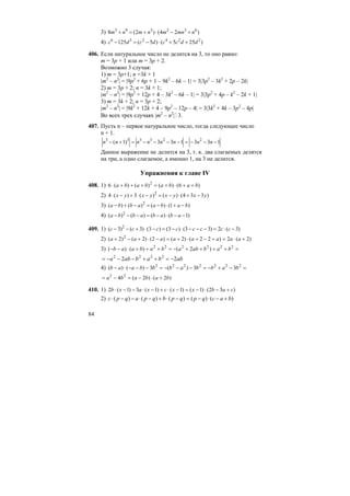 84
3) )24()2(8 632393
nmnmnmnm +−⋅+=+
4) )255()5(125 224236
ddccdсdc ++⋅−=−
406. Если натуральное число не делится на 3, то оно равно:
m = 3p + 1 или m = 3p + 2.
Возможно 3 случая:
1) m = 3p+1; n =3k + 1
|m2
– n2
| = |9p2
+ 6p + 1 – 9k2
– 6k – 1| = 3|3p2
– 3k2
+ 2p – 2k|
2) m = 3p + 2; n = 3k + 1;
|m2
– n2
| = |9p2
+ 12p + 4 – 3k2
– 6k – 1| = 3|3p2
+ 4p – k2
– 2k + 1|
3) m = 3k + 2; n = 3p + 2;
|m2
– n2
| = |9k2
+ 12k + 4 – 9p2
– 12p – 4| = 3|3k2
+ 4k – 3p2
– 4p|
Во всех трех случаях |m2
– n2
|M 3.
407. Пусть n – первое натуральное число, тогда следующее число
n + 1.
133133)1( 223333
−−−=−−−−=+− nnnnnnnn
Данное выражение не делится на 3, т. к. два слагаемых делятся
на три, а одно слагаемое, а именно 1, на 3 не делится.
Упражнения к главе IV
408. 1) )6()()()(6 2
babababa ++⋅+=+++⋅
2) )334()()(3)(4 2
yxyxyxyx −+⋅−=−⋅+−⋅
3) )1()()()( 2
babaabba −+⋅−=−+−
4) )1()()()( 2
−−⋅−=−−− abababba
409. 1) )3(2)33()3()3()3()3( 2
−⋅=−−−⋅−=−⋅+−− cccccccc
2) )2(2)22()2()2()2()2( 2
+⋅=+−+⋅+=−⋅+−+ aaaaaaaa
3) =++++−=+++⋅−− 222222
)2()()( bababababaab
abbababa 22 2222
−=++−−−=
4) =−+−=−−−=−−−⋅− 2222222
33)(3)()( babbabbbaab
)2()2(4 22
bababa +⋅−=−=
410. 1) )32()1()1()1(3)1(2 cabxxcxaxb +−⋅−=−⋅+−⋅−−⋅
2) )()()()()( bacqpqpbqpaqpc +−⋅−=−⋅+−⋅−−⋅
 