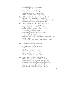 9
3)
1
3
1
2
1
6
5
6
2
5
6
2x x a a x a+ − − + = − +
4)
5
6
1
3
1
6
2
3
3
2
3
1
3
3y b y b y b− − + − = + −
5) 2,1m + n – 3,2m + 2n + 1,1m – n = 2n
6) 5,7p – 2,7q + 0,3p + 0,8q + 1,9q – p = 5p
35. 1) 3(2x + 1) + 5(1 + 3x) = 6x + 3 + 5 + 15x = 21x + 8
2) 4(2 + x) – 3(1 + x) = 8 + 4x – 3 – 3x = 5 + x
3) 10(n + m) – 4(2m + 7n) = 10n + 10m – 8m – 28n = 2m – 18n
4) 11(5c+d)+3(d+c)=55c+11d+3d+3c=58c+14d
36. 1) 5(3x – 7) + 2(1 – x) = 15x – 35 + 2 – 2x = 13x – 33
2
1
32
2
661
33
2
1
33
26
1
13,
26
1
−=
−
=−=−⋅=x
2) 7(10 – x) + 3(2x – 1) = 70 – 7x + 6x – 3 = 67 – x
x = – 0,048, 67 – (– 0,048) = 67,048
3) ( ) ( ) 746212155
5
2
36
3
1
−=−+−=−+− xxxxx
04,5704,12701,34,01,3 =−=−⋅=x
4) 0,01(2,2x – 0,1) + 0,1(x – 100) = 0,022x – 0,001 + 0,1x – 10 =
= 0,122x – 10,001
( ) 221,11001,1022,1001,1010122,0,10 −=−−=−−⋅−=x
37. 1) ( ) ( ) 18,026,1
7
1
5,31,214,0
7
1
−=−=−+
2) ( ) ( ) 28,036,3
12
1
2,124,08,4
12
1
==−−
3)
28
15
13
4
1
7
7
2
63:
4
3
21
7
6
18 =+=⎟
⎠
⎞
⎜
⎝
⎛
+
4)
112
37
7
16
3
4
7
1
3
5
1
16
15
20
7
5
15 =+=⋅⎟
⎠
⎞
⎜
⎝
⎛
+
38. 1) 1,2a – (0,2a + b) = 1,2a – 0,2a – b = a – b
2) 0,7x – (2y – 0,7x) = 0,7 – 2y + 0,7x = 1,4x – 2y
3) 0,1(x – 2y)+0,2(x+ y)=0,1x – 0,2y+0,2x+0,2y=0,3x
4) nmnnmmnnт
3
2
1
3
2
3
1
2
3
2
)2(
3
1
)3(
3
2
−=−+−=−+−
5) 8(a+3b) – 9(a+ b)=8a+24b – 9a – 9b=15b – a
6) 3(c+d) – 7(d+2c)=3c+3d – 7d – 14c= – 11c – 4d
 