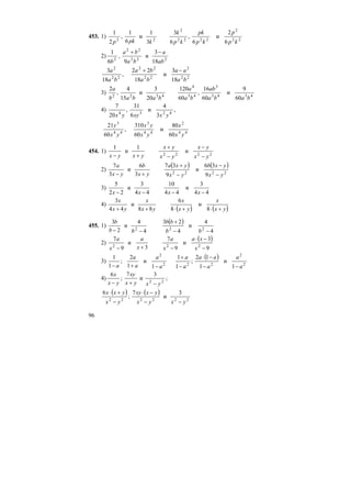 96
453. 1) 22
2
2222
2
22
6
2
и
6
,
6
3
3
1
и
6
1
,
2
1
kp
p
kp
pk
kp
k
kpkp
2) 222
22
2
18
3
и
9
,
6
1
ab
a
ba
ba
b
−+
,
18
3
22
2
ba
a
22
2
22
22
18
3
и
18
22
ba
aa
ba
ba −+
3) 4343
3
43
4
4322
60
9
и
60
16
,
60
120
20
3
и
15
4
,
2
baba
ab
ba
a
babab
a
4) ,
3
4
и
6
31
,
20
7
4234
yxxyyx
,
60
21
44
3
yx
y
44
2
44
3
60
80
и
60
310
yx
x
yx
yx
454. 1) 2222
и
1
и
1
yx
yx
yx
yx
yxyx −
−
−
+
+−
2)
( ) ( )
2222
9
36
и
9
37
3
6
и
3
7
yx
yxb
yx
yxa
yx
b
yx
a
−
−
−
+
+−
3)
44
3
и
44
10
44
3
и
22
5
−−−− xxxx
4)
( ) ( )yx
x
yx
x
yx
x
yx
x
+⋅+⋅++ 8
и
8
6
88
и
44
3
455. 1)
( )
4
4
и
4
23
4
4
и
2
3
222
−−
+
−− bb
bb
bb
b
2)
( )
9
3
и
9
7
3
и
9
7
222
−
−⋅
−+− x
xa
x
a
x
a
x
a
3)
( )
2
2
222
2
1
и
1
12
;
1
1
1
и
1
2
;
1
1
a
a
a
aa
a
a
a
a
a
a
a −−
−⋅
−
+
−+−
4) ;
3
и
7
;
6
22
yxyx
xy
yx
x
−+−
( ) ( )
222222
3
и
7
;
6
yxyx
yxxy
yx
yxx
−−
−⋅
−
+⋅
 