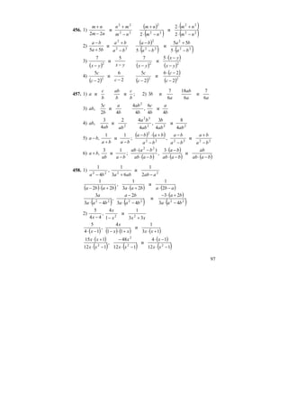 97
456. 1)
( )
( )
( )
( )22
22
22
2
22
22
2
2
и
2
и
22 nm
nm
nm
nm
nm
mn
nm
nm
−⋅
+⋅
−⋅
+
−
+
−
+
2)
( )
( ) ( )22
2
22
2
22
2
5
55
и
5
и
55 ba
ba
ba
ba
ba
ba
ba
ba
−⋅
+
−⋅
−
−
+
+
−
3)
( ) ( )
( )
( )222
5
и
75
и
7
yx
yx
yxyxyx −
−⋅
−−−
4)
( ) ( )
( )
( )222
2
26
и
2
5
2
6
и
2
5
−
−⋅
−−− c
c
c
c
cс
с
457. 1)
b
c
b
ab
b
c
a ии ; 2)
aa
ab
a
b
6
7
и
6
18
6
7
и3
3)
b
a
b
c
b
ab
b
a
b
c
ab
4
и
4
6
,
4
4
4
и
2
3
,
2
4) 222
32
2
4
8
и
4
3
,
4
42
и
4
3
,
abab
b
ab
ba
abab
ab
5)
( ) ( )
222222
2
и,;
1
и
1
,
ba
ba
ba
ba
ba
baba
baba
ba
−
+
−
−
−
+⋅−
−+
−
6)
( )
( )
( ) ( )baab
ab
baab
ba
baab
baab
baab
ba
−⋅−⋅
−⋅
−⋅
−⋅
−
+ и
3
,
)(
;
1
и
3
,
22
458. 1) 2222
2
1
и
63
1
,
4
1
aabababa −+−
( ) ( ) ( ) ( )ababaababa −⋅+⋅+⋅− 2
1
и
23
1
,
22
1
( ) ( )
( )
( )222222
43
23
и
43
2
,
43
3
baa
ba
baa
ba
baa
a
−⋅
+⋅−
−⋅
−
−⋅
2)
xxx
x
x 33
1
и
1
4
,
44
5
22
+−−
( ) ( ) ( ) ( )13
1
и
11
4
,
14
5
+⋅+⋅−−⋅ xxxx
x
x
( )
( ) ( )
( )
( )112
14
и
112
48
,
112
115
22
2
2
−⋅
−⋅
−⋅
−
−⋅
+⋅
xx
x
xx
x
xx
xx
 