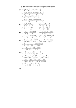 100
§ 26. Сложение и вычитание алгебраических дробей
462. 1)
a
c
a
dcdc
a
dc
a
dc
2
3
2
2
2
2
2
=
−++
=
−
+
+
2) 2222
2
3
252
3
25
3
2
c
a
c
baba
c
ba
c
ba
=
−++
=
−
+
+
3)
c
b
c
baba
c
ba
c
ba
=
+−+
=
−
−
+
222
4) 2333
7310310
aa
baba
a
ba
a
ba
=
+−−
=
−
−
−
463. 1)
aaaa 3
5
3
321
3
2
=
+
=+ ; 2)
bbbb 5
3
5
25
5
21
=
−
=−
3)
a
adcd
a
c
15
5
315
+
=+ ; 4)
d
bad
d
ba
12
3
124
−
=−
464. 1) 2
2
2
32532
5
b
bb
bb
+−
=+− ; 3) 2
23
2
2
d
ccdd
d
c
d
c
d
+−
=+−
2) 2
2
2
3423
4
2
c
cc
cc
−+
=−+ ; 4) 2
22
2
2
n
mknmn
n
m
k
n
m +−
=+−
465. 1) 33
22
33
12
109
6
5
4
3
ba
dacb
ab
d
ba
c +
=+ ; 2) 43
34
34
18
214
6
7
9
2
ba
cba
ba
c
b
a −
=−
3) 32
22
223
12
528
12
5
6
1
3
2
yx
xyyx
xyyxy
+−
=+−
4) 22
2
22
dc
cbbdbcd
cd
b
dc
b
c
b ++
=++
466. 1)
( ) ( ) ( )ba
x
ba
xx
ba
x
ba
x
−⋅
=
−⋅
+
=
−
+
−⋅ 3
5
3
32
3
2
2)
( ) ( ) ( ) ( )x
x
x
x
x
xx
x
x
x
x
−⋅
=
−⋅
−
=
−⋅
−
=
−
−
−⋅ 12
3
12
3
12
107
1
5
12
7
3)
( ) ( ) ( ) ( )112
23
112
158
14
5
13
2 22222
+⋅
=
+⋅
+
=
+⋅
+
+⋅ a
a
a
aa
a
a
a
a
4)
( ) ( ) ( )310
258
32
5
35
4
−⋅
−
=
−⋅
−
−⋅ y
xy
y
x
y
y
 