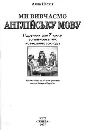 Алла Несвіт
МИ ВИВЧАЄМО
м г а Ш с и ж м о ж
Підручник для 7класу
загальноосвітніх
навчальних занепадів
Рекомендовано Мініст ерством
освіти і науки України
КИЇВ
«ГЕНЕЗА»
2007
 