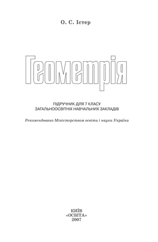 О. С. ІстерО. С. Істер
1
ПІДРУЧНИК ДЛЯ 7 КЛАСУ
ЗАГАЛЬНООСВІТНІХ НАВЧАЛЬНИХ ЗАКЛАДІВ
Рекомендовано Міністерством освіти і науки України
КИЇВ
«ОСВІТА»
2007
 