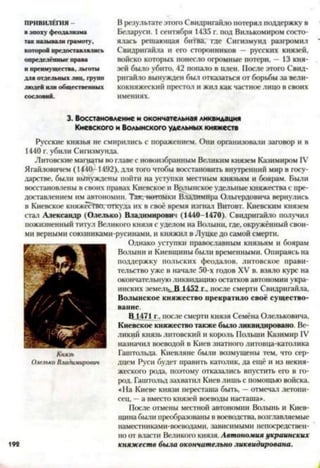 ПРИВИЛЕГИЯ -
в эпох)’феодализма
так называли грамот)’,
которой предоставлялись
определённые права
и преимущества, льготы
для отдельных лиц, групп
людей или общественных
сословий.
В результате этого Свилригайло потерял поддержку в
Беларуси. 1 сентября 1435 г. под Вилькомиром состо­
ялась решающая битва, где Сигизмунд разгромил
Свидрнгайла и его сторонников — русских князей,
войско которых понесло огромные потери, —13 кня­
зей было убито, 42 попало в плен. После этого Свид-
ригайло вынужден был отказаться от борьбы за вели­
кокняжеский престол и жил как частное лицо в своих
имениях.
3. Восстановление и окончательная ликвидация
Киевского и Волынского удельных княжеств
Русские князья не смирились с поражением. Они организовали заговор и в
1440 г. убили Сигизмунда.
Литовские магнаты во главе с новоизбранным Великим князем Казимиром IV
Ягайловичем (1440-1492), для того чтобы восстановить внутренний мир в госу­
дарстве, были вынуждены пойти на уступки местным князьям и боярам. Были
восстановлены в своих правах Киевское и Врлынское удельные княжества с пре­
доставлением им автономии. Так.-нетомкн Владимира Ольгердовича вернулись
в Киевское княжёсПгоготкуда их в своё время изгнал Витовт. Киевским князем
стал Александр (Олелько) Владимирович (1440-1470). Свидригайло получил
пожизненный титул Великого князя с уделом на Волыни, где, окружённый свои­
ми верными союзниками-русннами, и княжил в Луцке до самой смерти.
Однако уступки православным князьям и боярам
Волыни и Киевщины были временными. Опираясь на
поддержку польских феодалов, литовское прави­
тельство уже в начале 50-х годов XV в. взяло курс на
окончательную ликвидацию остатков автономии укра­
инских земельЛ 1452 г., после смерти Свидрнгайла,
Волынское княжество прекратило своё существо­
вание.
В 1471 г., после смерти князя Семёна Олельковича,
Киевское княжество также было ликвидировано. Ве­
ликий князь литовский и король Польши Казимир IV
назначил воеводой в Киев знатного литовца-католика
Гаштольда. Киевляне были возмущены тем, что сер­
дцем Руси будет править католик, да ещё и из некня­
жеского рода, поэтому отказались впустить его в го­
род. Гаштольд захватил Киев лишь с помощью войска.
«На Киеве князи пересташа быть, —отмечал летопи­
сец, —а вместо князей воеводы насташа».
После отмены местной автономии Волынь и Киев­
щина были преобразованы в воеводства, возглавляемые
наместниками-воеводами, зависимыми непосредствен­
но от власти Великого князя. Автономия украинских
княжеств была окончательно ликвидирована.
 