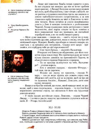 Лише цієї хвилини Вамба почав сурмити в рога,
бо все сталося так швидко, що він не встиг зробити
цього раніше... [Лицар] Колодки мусив напружувати
всі сили, щоб оборонятися, і вже почав слабнути, ко- ;
ли раптом з гущавини вилетіла стріла, що звалила на
землю найнебезпечпішого супротивника, а за нею |
з’явилася юрба йоменів на чолі з Локслеєм та весе­
лим ченцем. Вони негайно ж узяли якнайжвавішу
участь у бою й швидко покінчили з розбишаками.
Чорний Лицар подякував своїм рятівникам з такою
величністю, якої перше ніколи не було помітно в
його поводженні: тоді він тримався, як звичайний
хоробрий вояк, а не як особа вищого рангу.
—Мені дуже важливо, —сказав він, —навіть перше як я подя­
кую моїм спритним друзям, довідатися, якщо я зможу, хто був мій
невідомий ворог. Відкрий, Вамбо, прилбицю в синього лицаря, що,
здається, є за ватажка цих негідників... Скажи мені щиро —при­
знайся, хто підбурив тебе до цієї віроломності?
—Син твого батька, —відповів Вальдемар.
Річардові очі блиснули обуренням, але його шля­
хетне серце взяло гору. Він притиснув руку до чола й
кілька хвилин дивився на приниженого барона, на
обличчі якого гордощі боролися з соромом.
—Ти не просиш зглянутися на тебе, Вальдема-
ре? —спитав король.
—Хто у левових пазурах, —відповів Фітцурз, -
той знає, що це даремно.
—Візьми цю ласку, не просячи, —сказав Рі-
чард, —лев не жере трупів, що лежать перед ним.
Збережи собі життя, але ж за умови, щоб за три дні
ти залишив Англію... Накажи, Локслею, дати коня
цьому лицареві.
—Якщо я не був би певний, що голос, який наказує мені, не доз­
воляє, щоб з ним сперечалися, —відповів йомен, —то пустив би в
мерзенного злочинця стрілу, що звільнила б його від труднощів
довгого шляху.
—У твоїх грудях англійське серце, Локслею, —сказав Чорний
Лицар, —і ти маєш рацію, кажучи, що повинен слухатися моїх на­
казів. Я —Річард Англійський!
Х ІЛ-Х П ІІ
[Король Річард з Айвенго йдуть до Седріка.
Король називає Седрікові своє ім’я і просить його пробачити Айвенго.
Старий Седрік, який позбавив свого сина Айвенго спадку за його любов до
Ровени, дарує синові прощення.
Айвенго дізнається про смертельну небезпеку, що нависла над Ребек­
кою, поспішає на допом огу і вступає у двобій з Бріаном де Буа-Гільбером.]
• Щ о в по вед інці Річар-
д а свідчить про його в ір ­
ність ко де ксу л и ц а рсь ко ї
честі?
• Щ о в поведінці нападни­
ка свідчить про його п ід­
ступність?
• Чому Вамба сурмить
у ріг?
• Хто рятує Чорного Л и ­
царя?
 