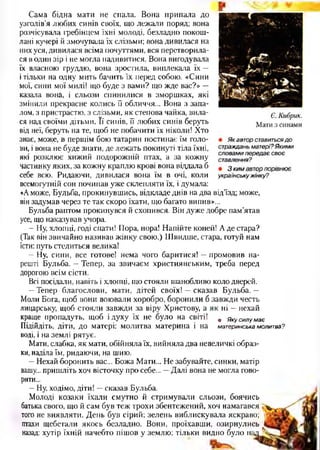 Сама бідна мати не спала. Вона припала до
узголів'я любих синів своїх, що лежали поряд; вона
розчісувала іребінцем їхні молоді, безладно покош­
лані кучері й змочувала їх слізьми; вона дивилася на
них уся, дивилася всіма почуттями, вся перетворила­
ся в один зір і не могла надивитися. Вона вигодувала
їх власною груддю, вона зростила, виплекала їх —
і тільки на одну мить бачить їх перед собою. «Сини
мої, сини мої милі! що буде з вами? що жде вас?» —
казала вона, і сльози спинилися в зморшках, які
змінили прекрасне колись її обличчя... Вона з запа­
лом, з пристрастю, з слізьми, як степова чайка, вила­
ся над своїми дітьми. Її синів, її любих синів беруть
від неї, беруть на те, щоб не побачити їх ніколи! Хто
знає, може, в першім бою татарин постинає їм голо­
ви, і вона не буде знати, де лежать покинуті тіла їхні,
які розклює хижий подорожній птах, а за кожну
частинку яких, за кожну краплю крові вона віддала б
себе всю. Ридаючи, дивилася вона їм в очі, коли
всемогутній сон починав уже склепляти їх, і думала:
«Аможе, Бульба, прокинувшись, відкладе днів на два від’їзд; може,
він задумав через те так скоро їхати, що багато випив»...
Бульба раптом прокинувся й схопився. Він дуже добре пам’ятав
усе, що наказував учора.
—Ну, хлогщі, годі спати! Пора, нора! Напійте коней! А де стара?
(Так він звичайно називав жінку свою.) Швидше, стара, готуй нам
їсти: путь стелиться велика!
—Ну, сини, все готове! нема чого баритися! —промовив на­
решті Бульба. —Тепер, за звичаєм християнським, треба перед
дорогою всім сісти.
Всі посідали, навіть і хлопці, що стояли шанобливо коло дверей.
—Тепер благослови, мати, дітей своїх! —сказав Бульба. —
Моли Бога, щоб вони воювали хоробро, боронили б завжди честь
лицарську, щоб стояли завжди за віру Христову, а як ні —нехай
краще пропадуть, щоб і духу їх не було на світі! , Якусилумає
Підійдіть, діти, до матері: молитва материна і на материнськамолитва'?
воді, і на землі рятує.
Мати, слабка, як мати, обійняла їх, вийняла два невеличкі образ­
ки, наділа їм, ридаючи, на шию.
—Нехай боронить вас... Божа Мати... Не забувайте, синки, матір
вашу... пришліть хоч вісточку про себе... —Далі вона не могла гово­
рити...
—Ну, ходімо, діти! —сказав Бульба.
Молоді козаки їхали смутно й стримували сльози, боячись
батька свого, що й сам був теж трохи збентежений, хоч намагався
того не виявляти. День був сірий; зелень виблискувала яскраво;
птахи щебетали якось безладно. Вони, проїхавши, озирнулись
назад: хутір їхній начебто пішов у землю; тільки видно було н.
 