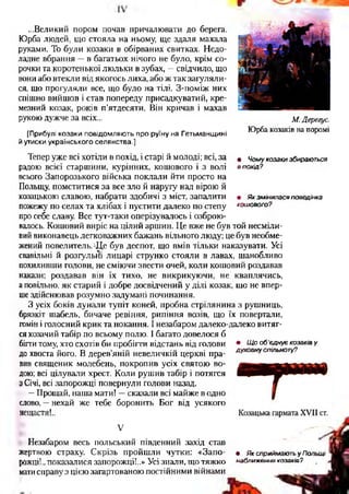 ...Великий пором почав причалювати до берега.
Юрба людей, що стояла на ньому, ще здаля махала
руками. То буди козаки в обірваних свитках. Недо­
ладне вбрання —в багатьох нічого не було, крім со­
рочки та коротенької люльки в зубах, —свідчило, що
вони або втекли від якогось лиха, або ж так загуляли­
ся, що прогуляли все, що було на тілі. З-поміж них
спішно вийшов і став попереду присадкуватий, кре­
мезний козак, років п’ятдесяти. Він кричав і махав
рукою дужче за всіх...
[Прибулі козаки повідомляють про руїну на Гетьманщині
й утиски українського селянства.]
М Дерегус.
Юрба козаків на поромі
Тепер уже всі хотіли в похід, і старі й молоді; всі, за
радою всієї старшини, курінних, кошового і з волі
всього Запорозького війська поклали йти просто на
Польщу, помститися за все зло й наругу над вірою й
козацькою славою, набрати здобичі з міст, запалити
пожежу по селах та хлібах і пустити далеко по степу
про себе славу. Все тут-таки оперізувалось і озброю­
валось. Кошовий виріс на цілий аршин. Це вже не був той несміли­
вий виконавець легковажних бажань вільного люду; це був необме­
жений повелитель.Ще був деспот, що вмів тільки наказувати. Усі
свавільні й розгульйі лицарі струнко стояли в лавах, шанобливо
похиливши голови, не сміючи звести очей, коли кошовий роздавав
накази; роздавав він їх тихо, не викрикуючи, не кваплячись,
а повільно, як старий і добре досвідчений у ділі козак, що не впер­
ше здійснював розумно задумані починання.
З усіх боків лунали тупіт коней, пробна стрілянина з рушниць,
брязкіт шабель, бичаче ревіння, рипіння возів, що їх повертали,
гомін і голосний крик та нокання. І незабаром далеко-далеко витяг-
ся козачий табір по всьому полю. І багато довелося б
бігти тому, хто схотів би пробігти відстань від голови
до хвоста його. В дерев’яній невеличкій церкві пра­
вив священик молебень, покропив усіх святою во­
дою; всі цілували хрест. Коли рушив табір і потягся
ЗСічі, всі запорожці повернули голови назад.
—Прощай, наша мати! —сказали всі майже в одно
слово, —нехай же тебе боронить Бог від усякого
нещастя!..
V
Незабаром весь польський південний захід став
жертвою страху. Скрізь пройшли чутки: «Запо­
рожці!.. показалися запорожці!..» Усі знали, що тяжко
матисправу з цією загартованою постійними війнами
• Чому козаки збираються
в похід?
• Я к зм інилася поведінка
кошового?
• Щ о об'єднує козаків у
духовну спільноту?
• Як сприймають у Польщі
наближення козаків ?
 