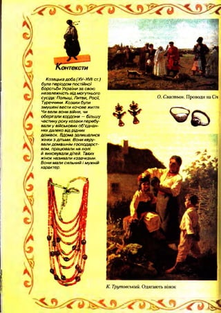 ..
І
і)
/
І
)
Козацька доба (ХУ-ХУН ст.)
була періодом постійної
боротьби України за свою
незалежність від могутнього
сусіда: Польщі, Литви, Росії,
Туреччини. Козаки були
зм уш ені вести кочове життя.
Чи вели вони війни, чи
оберігали кордони — більш у
частину р оку козаки перебу­
вали у військових о б'єднан­
нях далеко від рідних
дом івок. Вдома залиш алися
ж інки з дітьми. В они керу­
вали дом аш нім господарст­
вом, працю вали на полі
й виховували дітей. Таких
ж інок називали козачками.
В они м али сильний і мужній
характер.
 