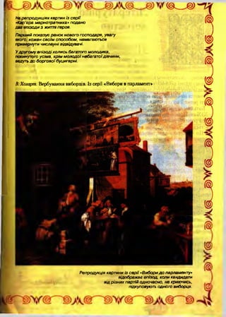 Репродукція картини із с е р ії «Вибори д о парламенту»
відображ ає епізод, коли кандидати
від р ізни х партій одночасно, не криючись,
підкуповують одного виборця.
На паппадчкиіях каотин із с е о іїНа репродукціях картин із с е р ії
«Кар'єра марнотратника» подано
два е пізоди з життя героя.
Перший п оказує р а н о к нового господаря, увагу
якого, кож ен сво їм способом , намагаються
привернути ч исленні відвідувачі.
У другом у е пізо ді колись багатого молодика,
покинутого усіма, кр ім м о л о д о ї небагатоїдівчини,
ведуть д о б о ргов ої буцигарні.
В.Хогартп. Вербування виборців. Із серії «Виборив парламент»
 